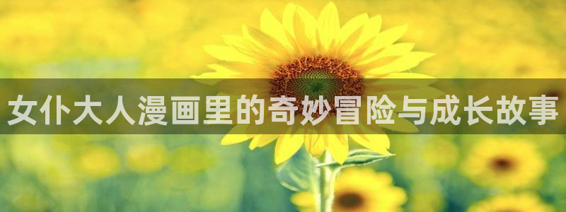 美丽新世界韩漫画无删减免费阅读：女仆大人漫画里的奇妙冒险与成长故事