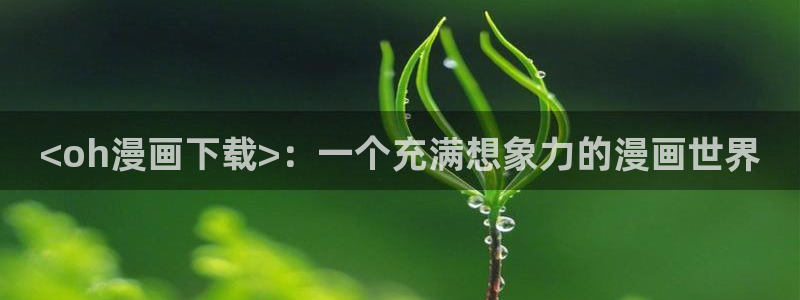 歪歪韩漫漫画首页入口：<oh漫画下载>：一个充满想象力的漫画世界