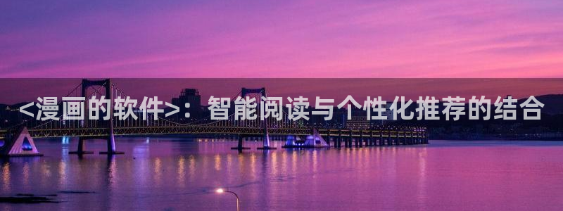 韩漫无删减免费观看网站：<漫画的软件>：智能阅读与个性化推荐的结合