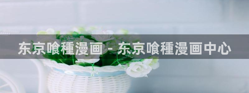 歪歪免费韩漫无遮挡：东京喰種漫画 - 东京喰種漫画中心