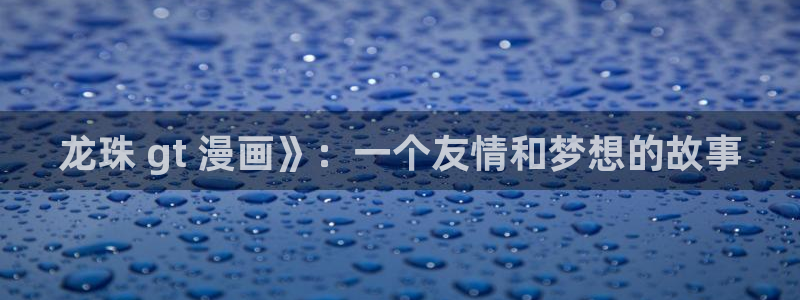 韩漫成人观看：龙珠 gt 漫画》：一个友情和梦想的故事