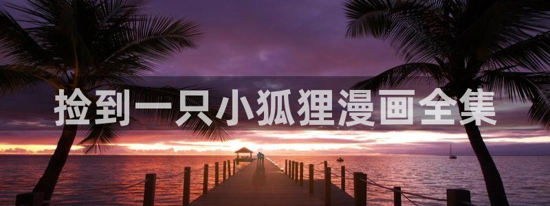 韩漫网址是什么：捡到一只小狐狸漫画全集